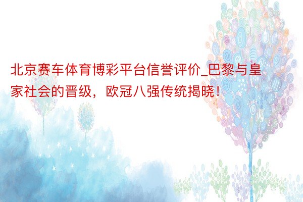 北京赛车体育博彩平台信誉评价_巴黎与皇家社会的晋级，欧冠八强传统揭晓！