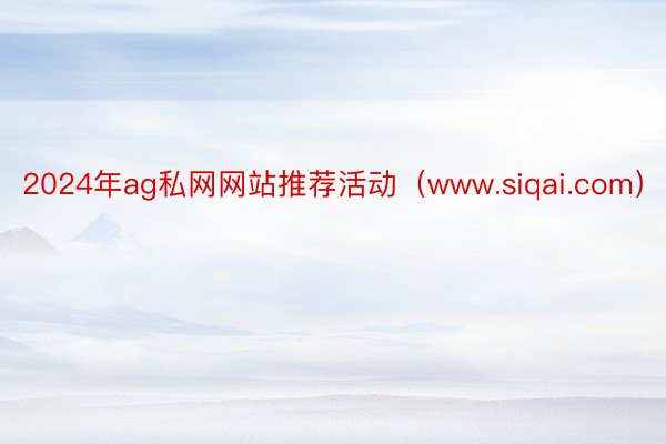 2024年ag私网网站推荐活动（www.siqai.com）