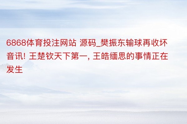 6868体育投注网站 源码_樊振东输球再收坏音讯! 王楚钦天下第一, 王皓缅思的事情正在发生