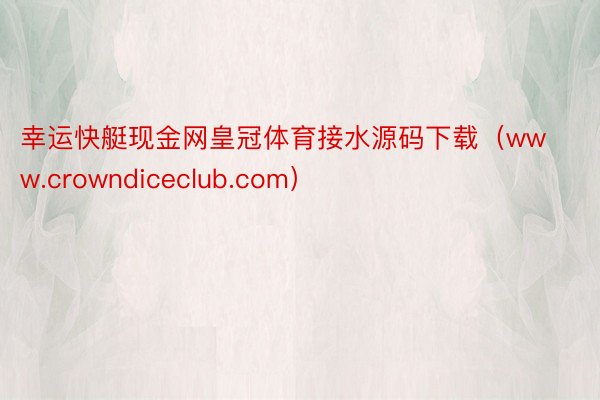 幸运快艇现金网皇冠体育接水源码下载（www.crowndiceclub.com）