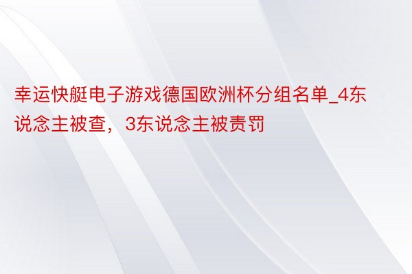 幸运快艇电子游戏德国欧洲杯分组名单_4东说念主被查，3东说念主被责罚