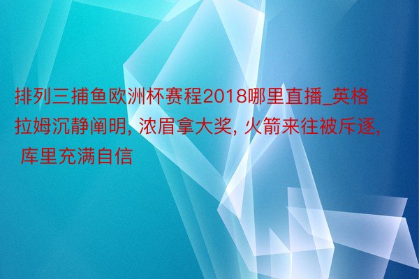 排列三捕鱼欧洲杯赛程2018哪里直播_英格拉姆沉静阐明, 浓眉拿大奖, 火箭来往被斥逐, 库里充满自信