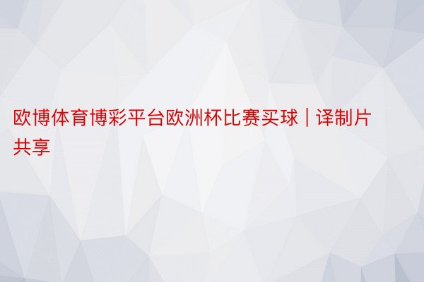 欧博体育博彩平台欧洲杯比赛买球 | 译制片共享