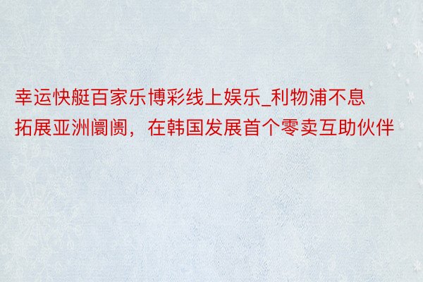 幸运快艇百家乐博彩线上娱乐_利物浦不息拓展亚洲阛阓，在韩国发展首个零卖互助伙伴