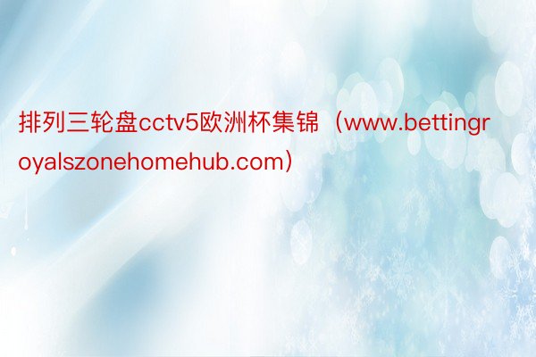 排列三轮盘cctv5欧洲杯集锦（www.bettingroyalszonehomehub.com）