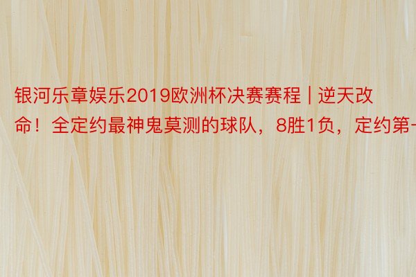 银河乐章娱乐2019欧洲杯决赛赛程 | 逆天改命！全定约最神鬼莫测的球队，8胜1负，定约第一