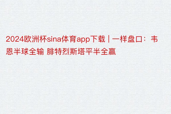 2024欧洲杯sina体育app下载 | 一样盘口：韦恩半球全输 腓特烈斯塔平半全赢