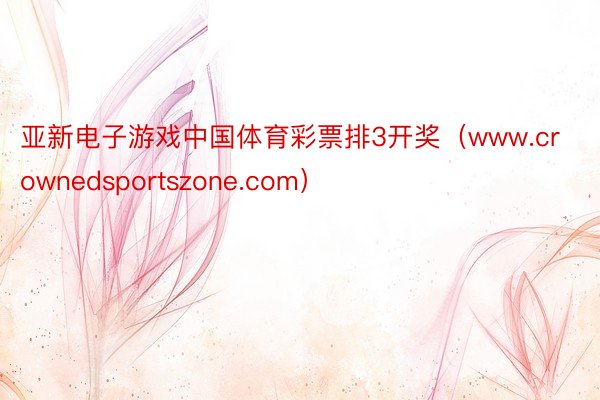 亚新电子游戏中国体育彩票排3开奖（www.crownedsportszone.com）