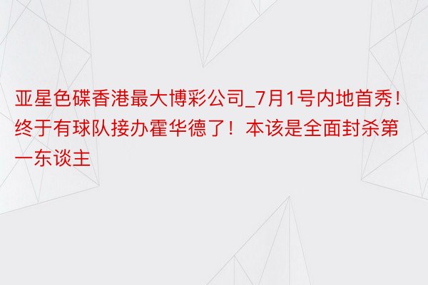 亚星色碟香港最大博彩公司_7月1号内地首秀！终于有球队接办霍华德了！本该是全面封杀第一东谈主