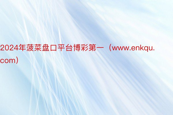 2024年菠菜盘口平台博彩第一（www.enkqu.com）