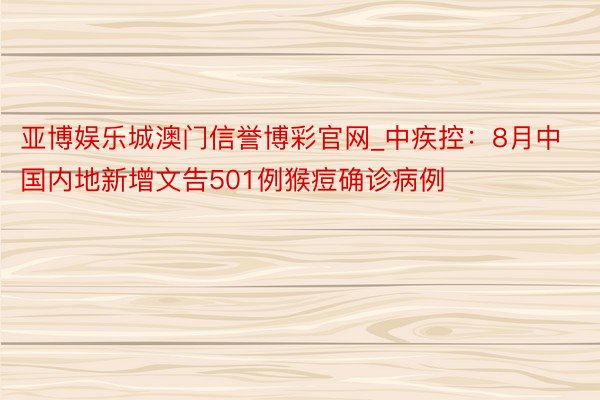 亚博娱乐城澳门信誉博彩官网_中疾控：8月中国内地新增文告501例猴痘确诊病例