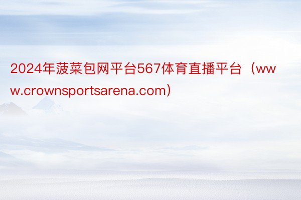 2024年菠菜包网平台567体育直播平台（www.crownsportsarena.com）