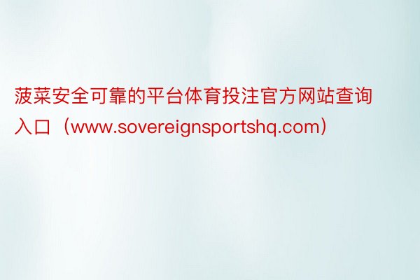 菠菜安全可靠的平台体育投注官方网站查询入口（www.sovereignsportshq.com）