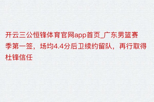 开云三公恒锋体育官网app首页_广东男篮赛季第一签，场均4.4分后卫续约留队，再行取得杜锋信任