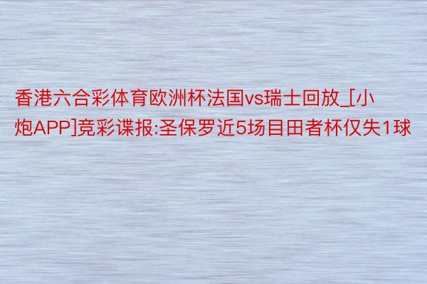 香港六合彩体育欧洲杯法国vs瑞士回放_[小炮APP]竞彩谍报:圣保罗近5场目田者杯仅失1球