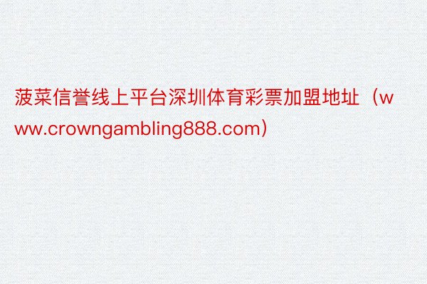 菠菜信誉线上平台深圳体育彩票加盟地址（www.crowngambling888.com）