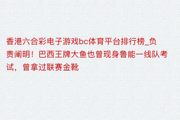 香港六合彩电子游戏bc体育平台排行榜_负责阐明！巴西王牌大鱼也曾现身鲁能一线队考试，曾拿过联赛金靴