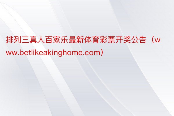 排列三真人百家乐最新体育彩票开奖公告（www.betlikeakinghome.com）