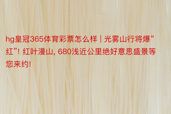 hg皇冠365体育彩票怎么样 | 光雾山行将爆“红”! 红叶漫山, 680浅近公里绝好意思盛景等您来约!