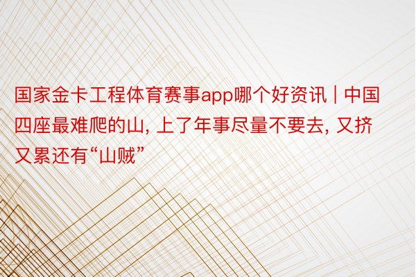 国家金卡工程体育赛事app哪个好资讯 | 中国四座最难爬的山, 上了年事尽量不要去, 又挤又累还有“山贼”