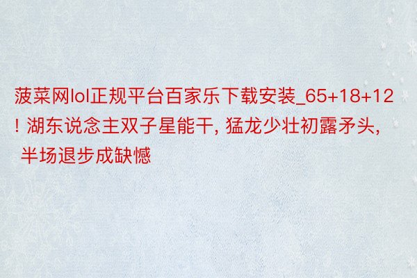 菠菜网lol正规平台百家乐下载安装_65+18+12! 湖东说念主双子星能干, 猛龙少壮初露矛头, 半场退步成缺憾