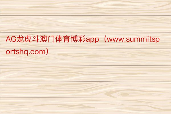 AG龙虎斗澳门体育博彩app（www.summitsportshq.com）