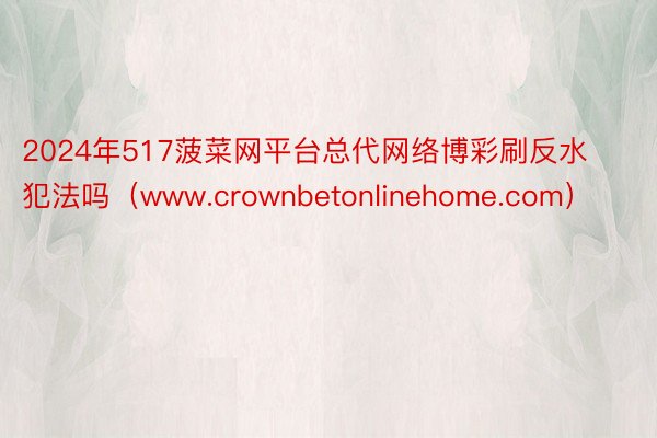 2024年517菠菜网平台总代网络博彩刷反水犯法吗（www.crownbetonlinehome.com）