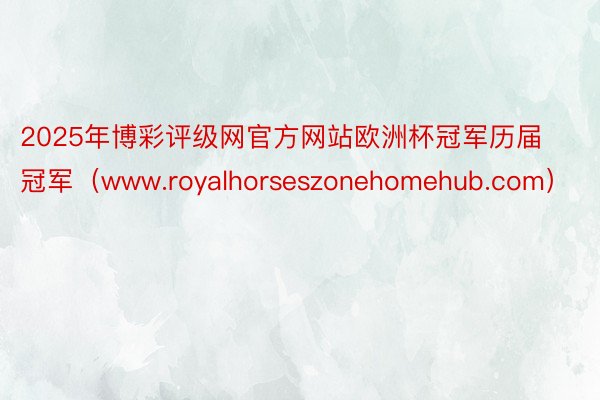 2025年博彩评级网官方网站欧洲杯冠军历届冠军（www.royalhorseszonehomehub.com）